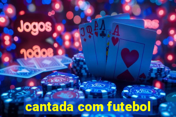 cantada com futebol